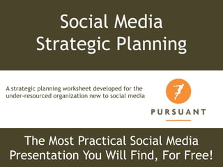 Social Media Strategic Planning  A strategic planning worksheet developed for the under-resourced organization new to social media The Most Practical Social Media Presentation You Will Find, For Free! 