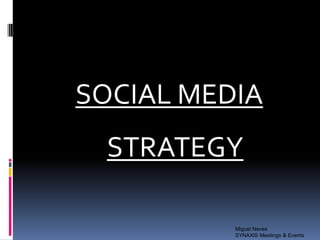 SOCIAL MEDIA
  STRATEGY

          Miguel Neves
          SYNAXIS Meetings & Events
 