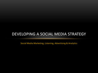 Social Media Marketing, Listening, Advertising & Analytics
DEVELOPING A SOCIAL MEDIA STRATEGY
 