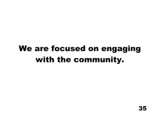 We are focused on engaging with the community. 