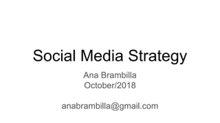 Social Media Strategy
Ana Brambilla
October/2018
anabrambilla@gmail.com
 