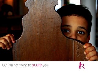 But I’m not trying to scare you
 