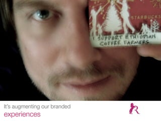 It’s augmenting our branded
experiences
 