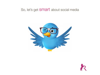 So, let’s get smart about social media
 