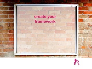 create your
framework
 