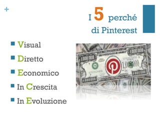 +
                        I5    perché
                         di Pinterest
       Visual
       Diretto
       Economico
       In Crescita
       In Evoluzione
 