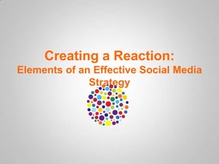 Creating a Reaction:
Elements of an Effective Social Media
              Strategy
 