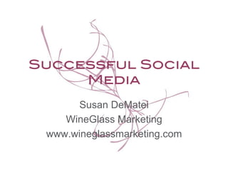 Successful Social
Media!
Susan DeMatei
WineGlass Marketing
www.wineglassmarketing.com
 