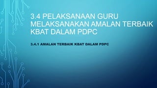 3.4 PELAKSANAAN GURU
MELAKSANAKAN AMALAN TERBAIK
KBAT DALAM PDPC
3.4.1 AMALAN TERBAIK KBAT DALAM PDPC
 