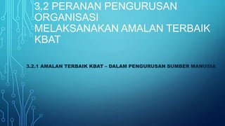 3.2 PERANAN PENGURUSAN
ORGANISASI
MELAKSANAKAN AMALAN TERBAIK
KBAT
3.2.1 AMALAN TERBAIK KBAT – DALAM PENGURUSAN SUMBER MANUSIA
 