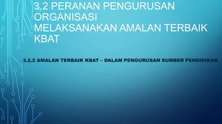 3.2 PERANAN PENGURUSAN
ORGANISASI
MELAKSANAKAN AMALAN TERBAIK
KBAT
3.2.2 AMALAN TERBAIK KBAT – DALAM PENGURUSAN SUMBER PENDIDIKAN
 