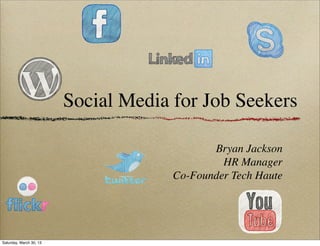 Social Media for Job Seekers

                                             Bryan Jackson
                                               HR Manager
                                      Co-Founder Tech Haute




Saturday, March 30, 13
 