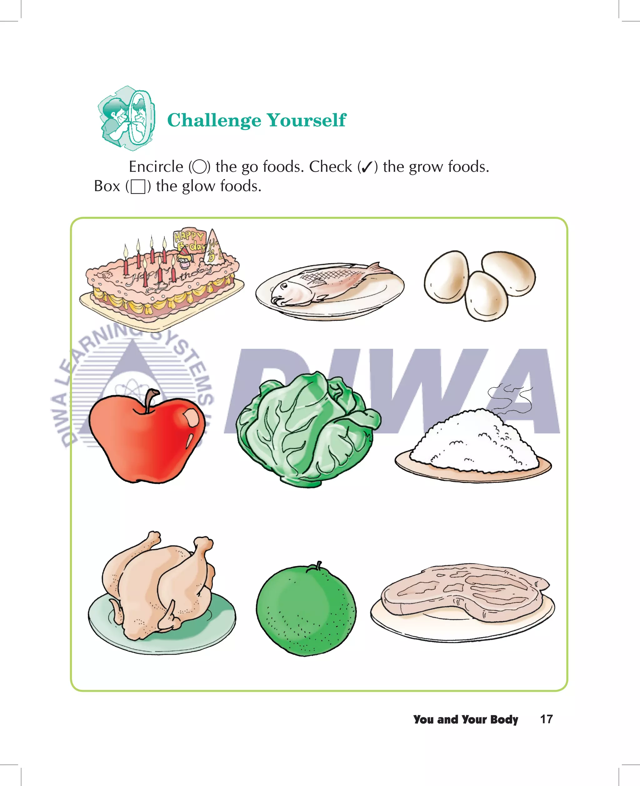 Challenge Yourself

     Encircle ( ) the go foods. Check ( ) the grow foods.
Box ( ) the glow foods.




                                              You and Your Body   17
 