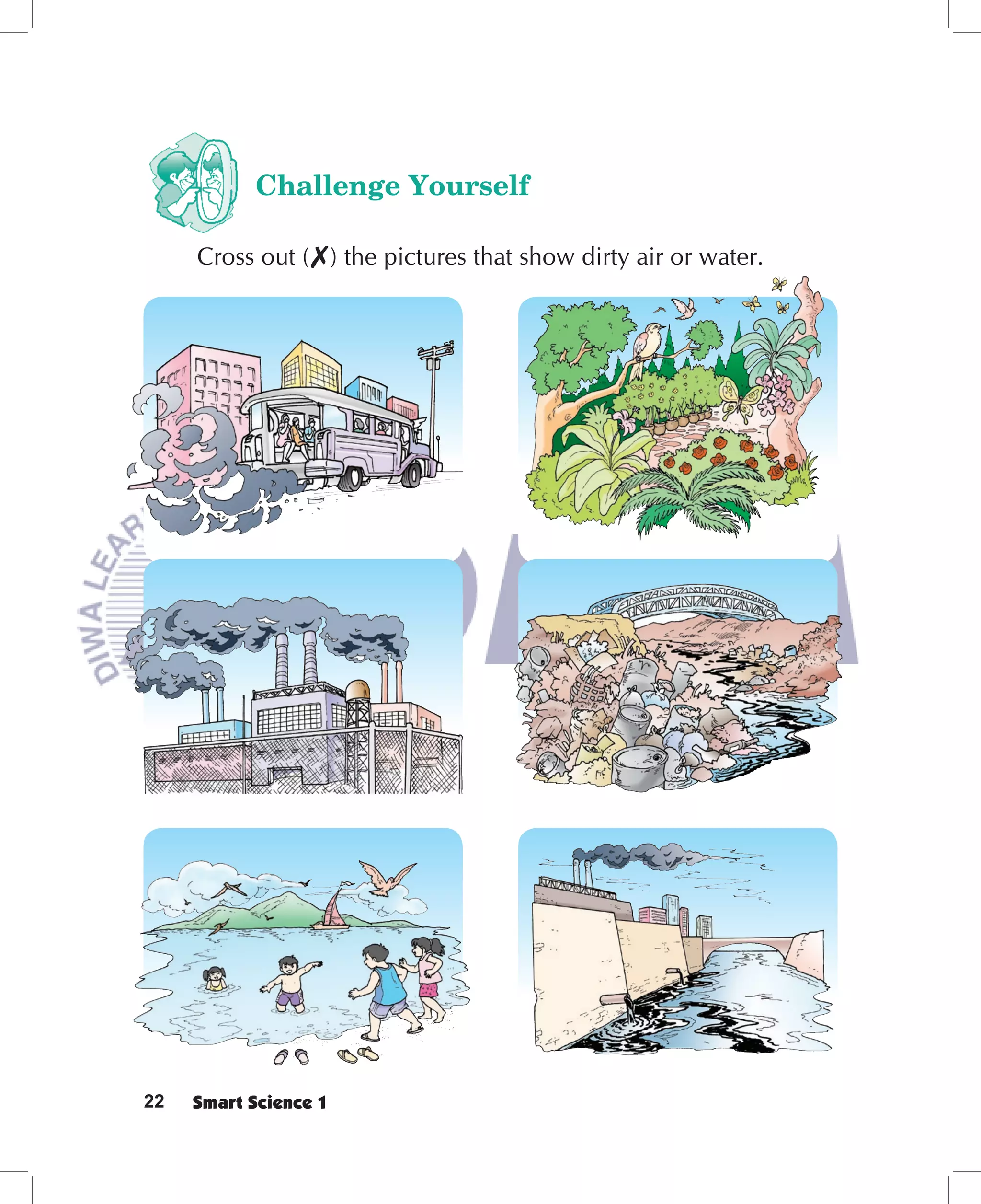 Challenge Yourself

     Cross out ( ) the pictures that show dirty air or water.




22   Smart Science 1
 