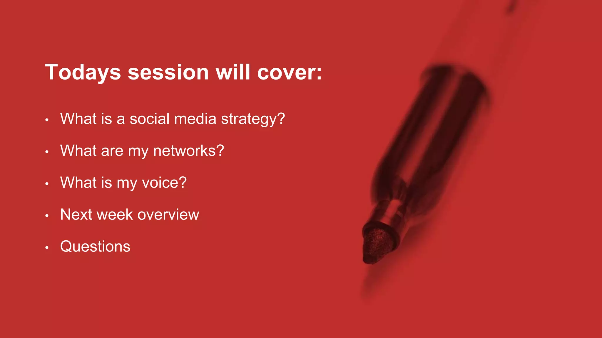 • What is a social media strategy?
• What are my networks?
• What is my voice?
• Next week overview
• Questions
Todays session will cover:
 