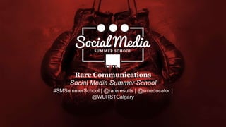 xcxcxzcx
#SMSummerSchool | @rareresults | @smeducator |
@WURSTCalgary
Rare Communications
Social Media Summer School
 