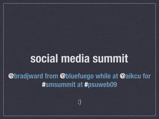 social media summit
@bradjward from @bluefuego while at @aikcu for
          #smsummit at #psuweb09

                      :)
 