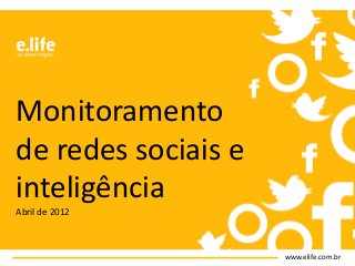 www.elife.com.br
Monitoramento
de redes sociais e
inteligência
Abril de 2012
 