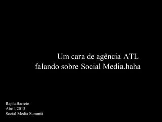 Um cara de agência ATL
falando sobre Social Media.haha
RaphaBarreto
Abril, 2013
Social Media Summit
 