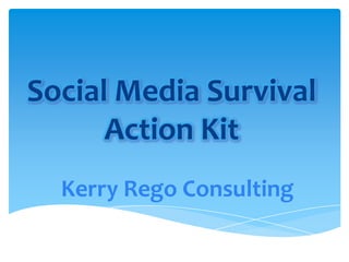 Social Media Survival
      Action Kit
  Kerry Rego Consulting
 