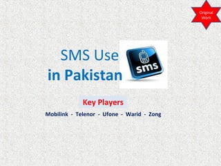 SMS Use
in Pakistan
Key Players
Mobilink
Telenor
Ufone
Warid
Zong
Original
Work
 