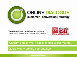 Workshop meten, weten en verbeteren Social media school, 09 & 10 maart 2011, Utrecht Waarom zou je wat in social media willen meten? Quick wins + enkele voorbeelden 