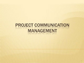 PROJECT COMMUNICATION
MANAGEMENT
1
 