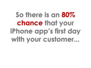 So there is an 80% chance that your iPhone app’s first day with your customer...