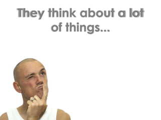They think about a lot of things...