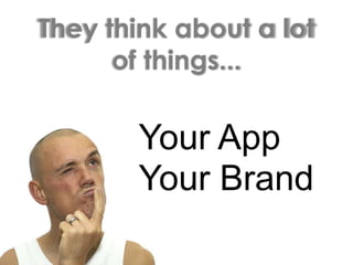They think about a lot of things...Your AppYour Brand 