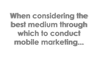 When considering the best medium through which to conduct mobile marketing...
