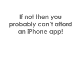 If not then you probably can’t afford an iPhone app!
