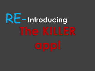 RE-IntroducingThe KILLER app!
