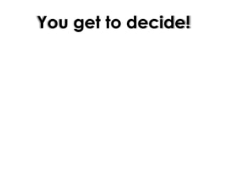 You get to decide!
