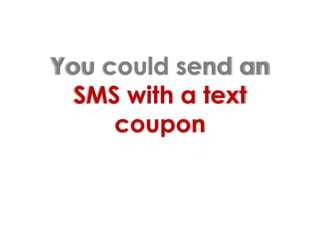 You could send an SMS with a text coupon