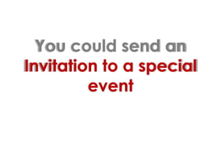 You could send an Invitation to a special event