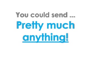 You could send ... Pretty much anything!