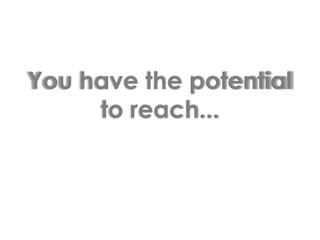 You have the potential to reach...