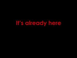 It’s already here