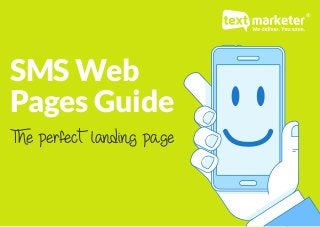 SMS Web Pages - The Perfect Landing Page: www.textmarketer.co.uk
SMS Web
Pages Guide
The perfect landing page
 