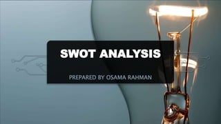 SWOT ANALYSIS
PREPARED BY OSAMA RAHMAN
 