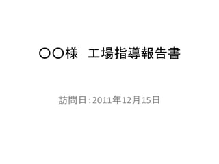 ○○様 工場指導報告書
訪問日：2011年12月15日
 