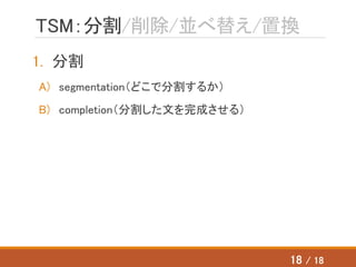 TSM：分割/削除/並べ替え/置換
1. 分割
A) segmentation（どこで分割するか）
B) completion（分割した文を完成させる）
18 / 18
 