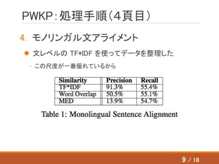 PWKP：処理手順（４頁目）
4. モノリンガル文アライメント
 文レベルの TF*IDF を使ってデータを整理した
◦ この尺度が一番優れているから
9 / 18
 