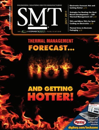 EnginEEring solutions for pcb manufacturing                   Electronics Forecast: Hot and

www.smtonline.com
                                                                                  Getting Hotter p.16




                                                                  ju ly 2 0 1 1
                                                                                  Stategies for Beating the Heat:
                                                                                  Recent Developments — LED
                                                                                  Thermal Management 2.0 p.22

                                                                                  TECs and Micro TECs for Spot
                                                                                  Cooling on Electronics p.28

                                                                                  Thermal Stress in Electronic
                                                                                  Packaging p.32




                                                                                    July 2011 • SMT Magazine   1
 