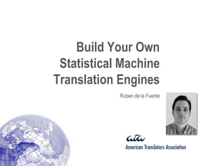 Build Your Own
 Statistical Machine
Translation Engines
            Ruben de la Fuente
 