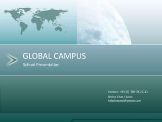 School Presentation
GLOBAL CAMPUS
Contact : +91 (0) 789 341 0111
Online Chat / Sales:
helplinecorp@yahoo.com
 