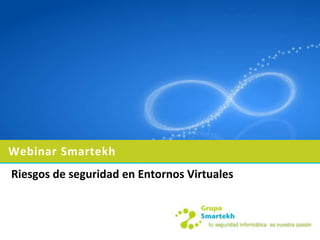 Webinar Smartekh
Riesgos de seguridad en Entornos Virtuales
 