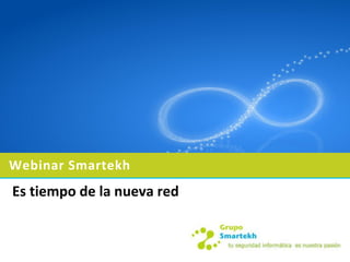 Webinar Smartekh
Es tiempo de la nueva red
 
