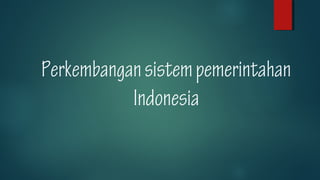 Perkembangansistempemerintahan
Indonesia
 